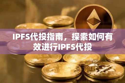 IPFS代投指南，探索如何有效进行IPFS代投