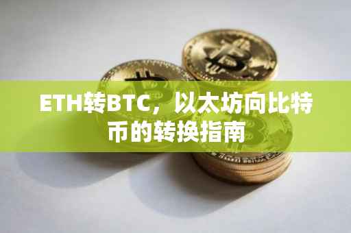 ETH转BTC，以太坊向比特币的转换指南