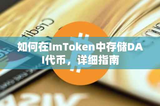 如何在ImToken中存储DAI代币，详细指南