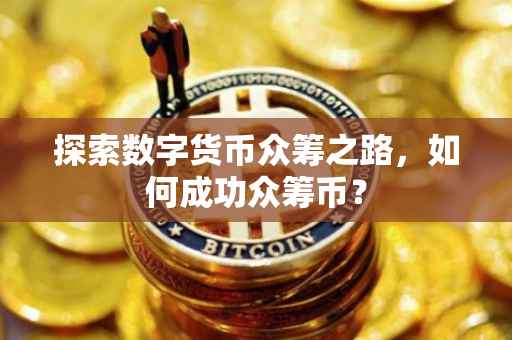 探索数字货币众筹之路，如何成功众筹币？