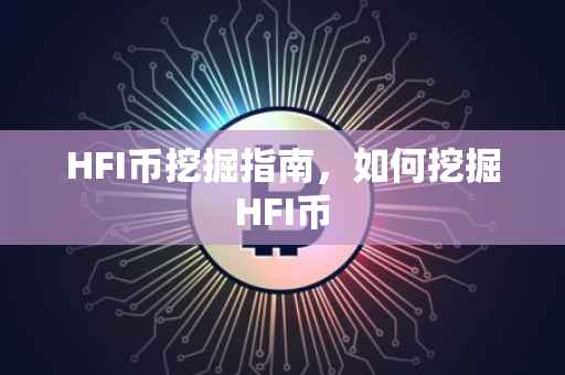 HFI币挖掘指南，如何挖掘HFI币