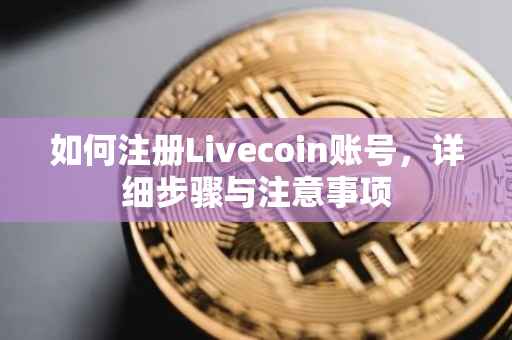 如何注册Livecoin账号，详细步骤与注意事项