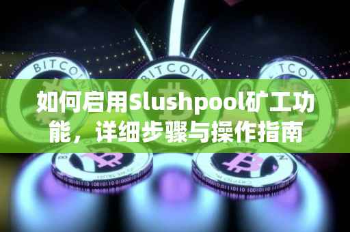 如何启用Slushpool矿工功能，详细步骤与操作指南