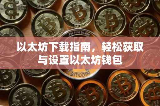 以太坊下载指南，轻松获取与设置以太坊钱包