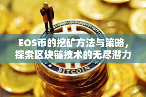 EOS币的挖矿方法与策略，探索区块链技术的无尽潜力