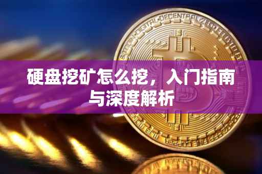 硬盘挖矿怎么挖，入门指南与深度解析