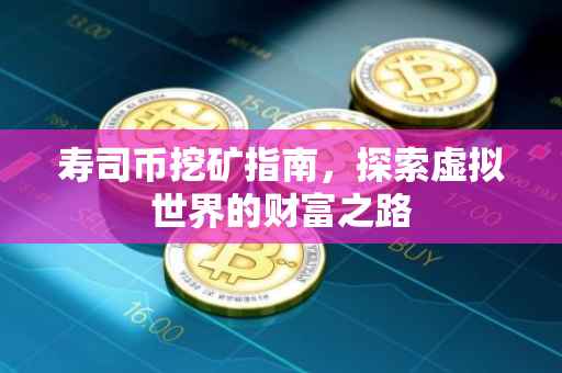 寿司币挖矿指南，探索虚拟世界的财富之路