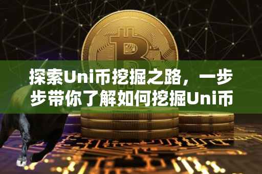 探索Uni币挖掘之路，一步步带你了解如何挖掘Uni币