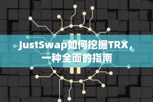 JustSwap如何挖掘TRX，一种全面的指南
