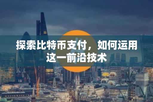 探索比特币支付，如何运用这一前沿技术