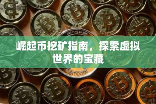 崛起币挖矿指南，探索虚拟世界的宝藏