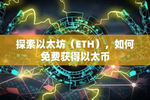 探索以太坊（ETH），如何免费获得以太币