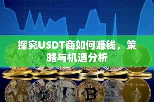 探究USDT商如何赚钱，策略与机遇分析