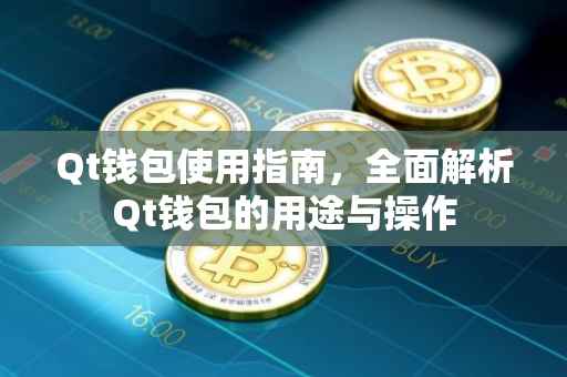 Qt钱包使用指南，全面解析Qt钱包的用途与操作