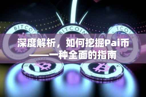 深度解析，如何挖掘Pai币——一种全面的指南