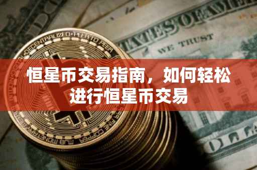恒星币交易指南，如何轻松进行恒星币交易