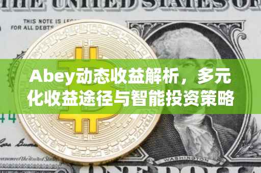 Abey动态收益解析，多元化收益途径与智能投资策略