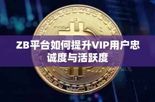 ZB平台如何提升VIP用户忠诚度与活跃度