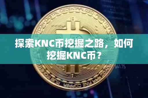 探索KNC币挖掘之路，如何挖掘KNC币？
