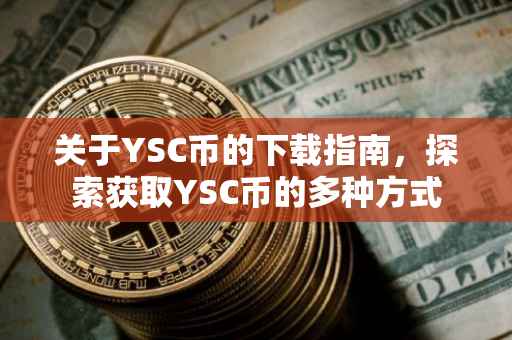 关于YSC币的下载指南，探索获取YSC币的多种方式