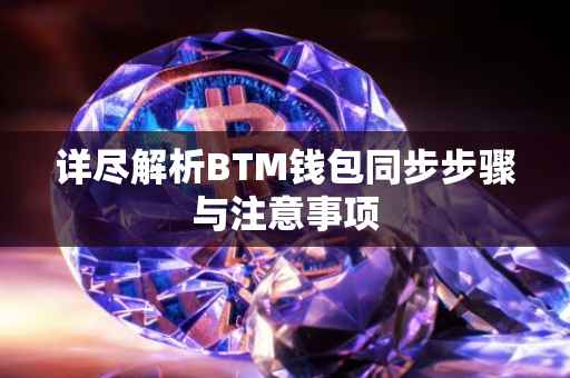 详尽解析BTM钱包同步步骤与注意事项