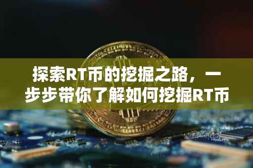 探索RT币的挖掘之路，一步步带你了解如何挖掘RT币