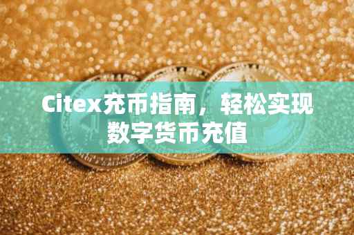 Citex充币指南，轻松实现数字货币充值