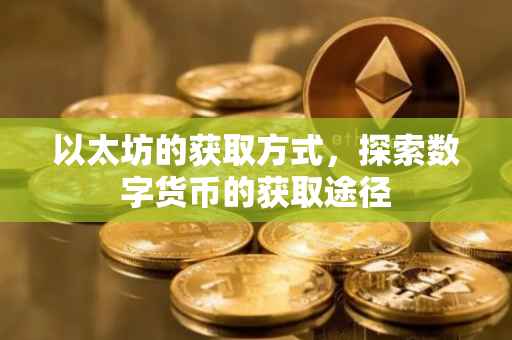 以太坊的获取方式，探索数字货币的获取途径