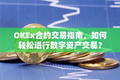 OKEx合约交易指南，如何轻松进行数字资产交易？