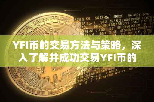 YFI币的交易方法与策略，深入了解并成功交易YFI币的步骤