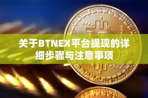关于BTNEX平台提现的详细步骤与注意事项
