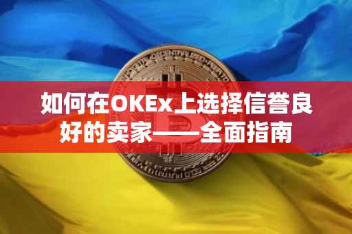 如何在OKEx上选择信誉良好的卖家——全面指南