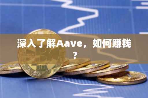 深入了解Aave，如何赚钱？