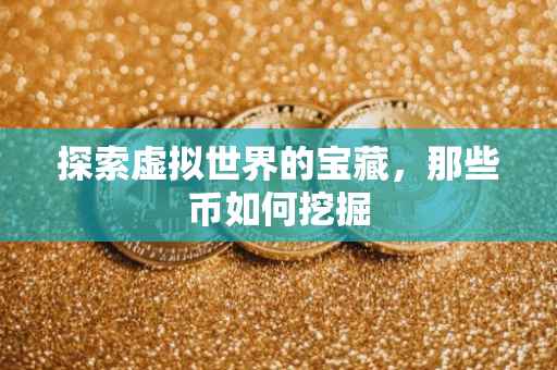 探索虚拟世界的宝藏，那些币如何挖掘