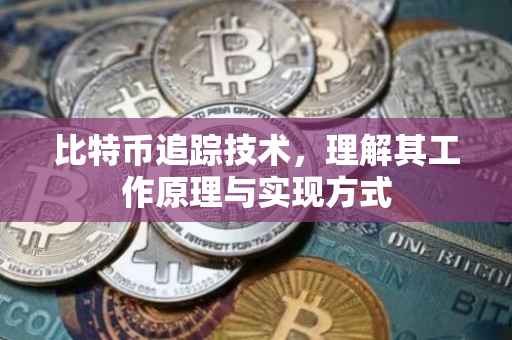 比特币追踪技术，理解其工作原理与实现方式