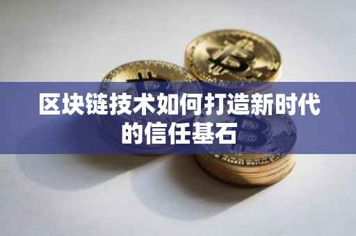 区块链技术如何打造新时代的信任基石