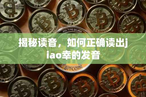 揭秘读音，如何正确读出jiao幸的发音