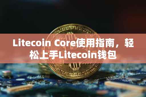 Litecoin Core使用指南，轻松上手Litecoin钱包