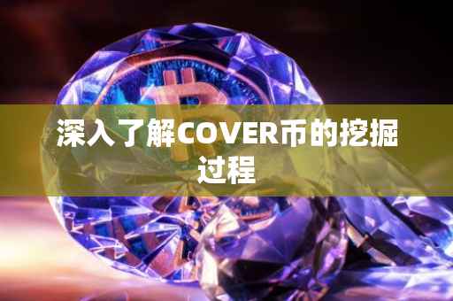 深入了解COVER币的挖掘过程