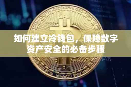如何建立冷钱包，保障数字资产安全的必备步骤