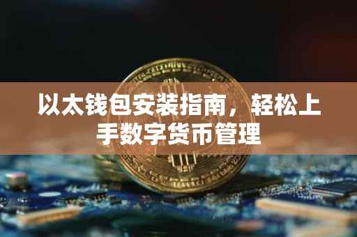 以太钱包安装指南，轻松上手数字货币管理