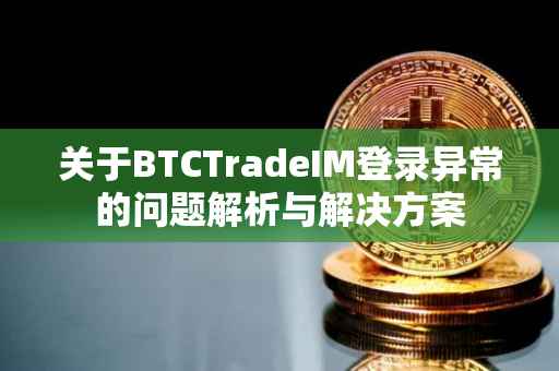 关于BTCTradeIM登录异常的问题解析与解决方案
