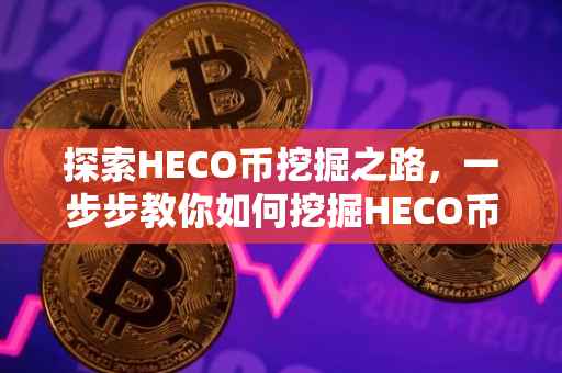 探索HECO币挖掘之路，一步步教你如何挖掘HECO币