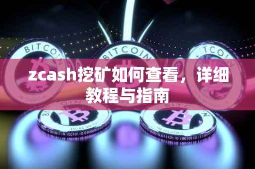 zcash挖矿如何查看，详细教程与指南