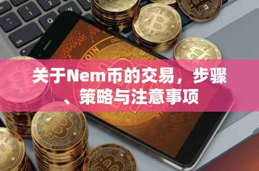 关于Nem币的交易，步骤、策略与注意事项
