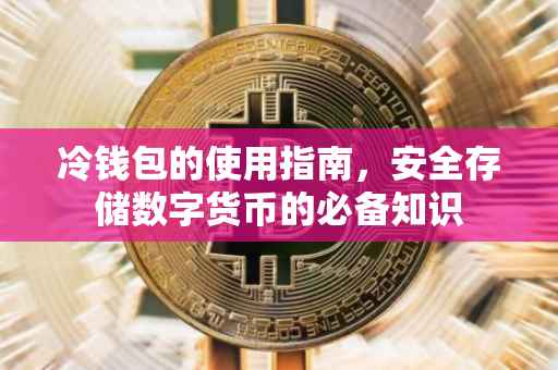 冷钱包的使用指南，安全存储数字货币的必备知识