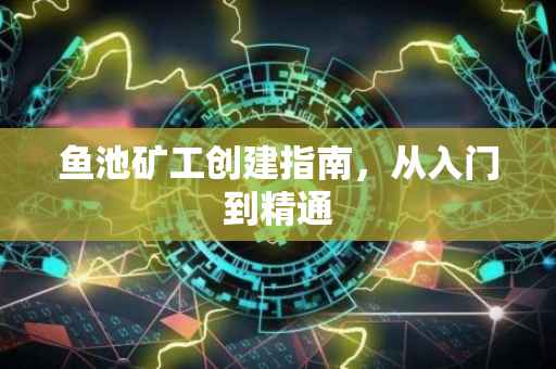 鱼池矿工创建指南，从入门到精通