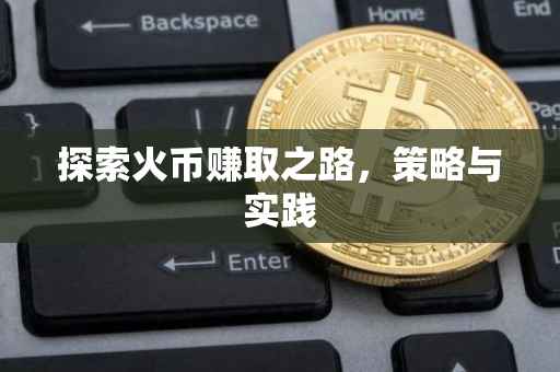 探索火币赚取之路，策略与实践