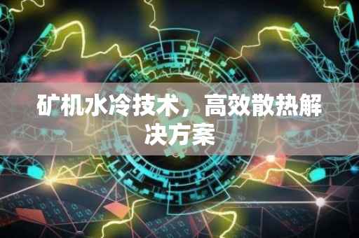 矿机水冷技术，高效散热解决方案
