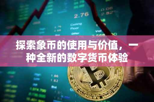 探索象币的使用与价值，一种全新的数字货币体验